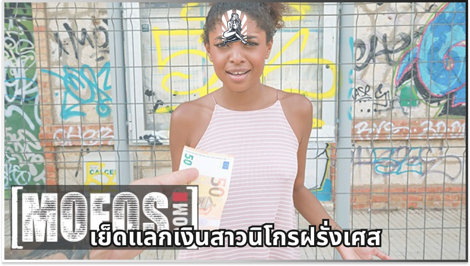 โม้กควย เย็ดแลกเงิน เย็ดสาวฝรั่งเศส เย็ดสาวนิโกร เย็ดสด